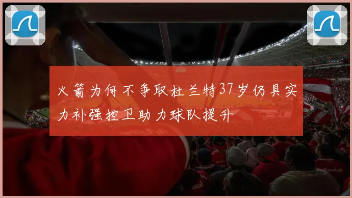 火箭为何不争取杜兰特37岁仍具实力补强控卫助力球队提升