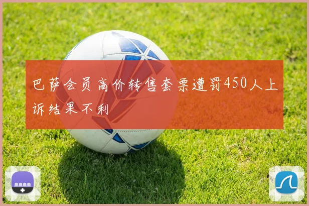 巴萨会员高价转售套票遭罚450人上诉结果不利